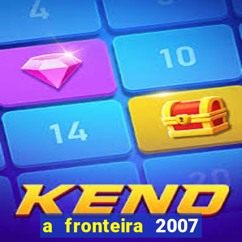 a fronteira 2007 filme completo dublado